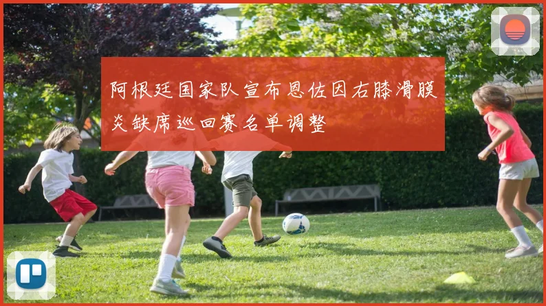 阿根廷国家队宣布恩佐因右膝滑膜炎缺席巡回赛名单调整