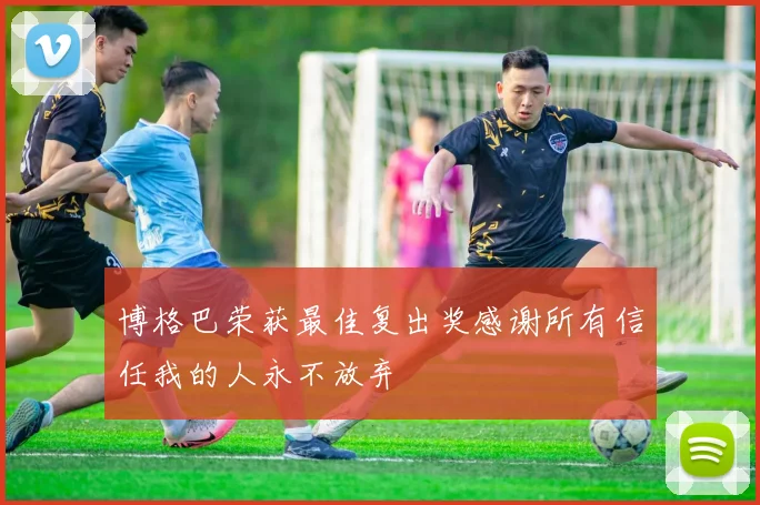 博格巴荣获最佳复出奖感谢所有信任我的人永不放弃