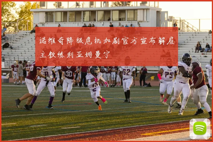 诺维奇降级危机加剧官方宣布解雇主教练利亚姆曼宁