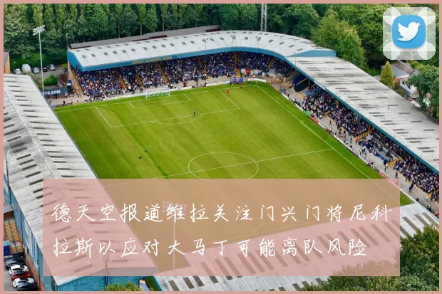 德天空报道维拉关注门兴门将尼科拉斯以应对大马丁可能离队风险