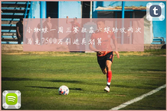 小蜘蛛一周三赛狂轰六球助攻两次马竞7500万引进真划算