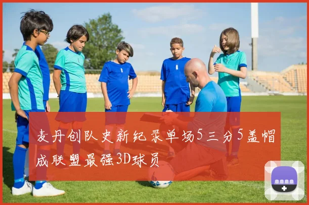 麦丹创队史新纪录单场5三分5盖帽成联盟最强3D球员