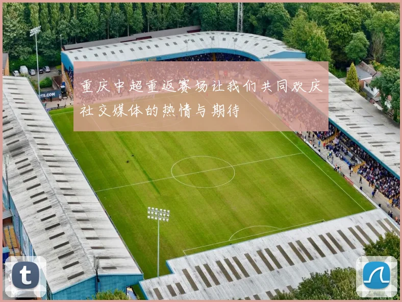 重庆中超重返赛场让我们共同欢庆社交媒体的热情与期待