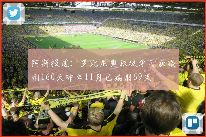 阿斯报道：罗比尼奥积极学习获减刑160天昨年11月已减刑69天