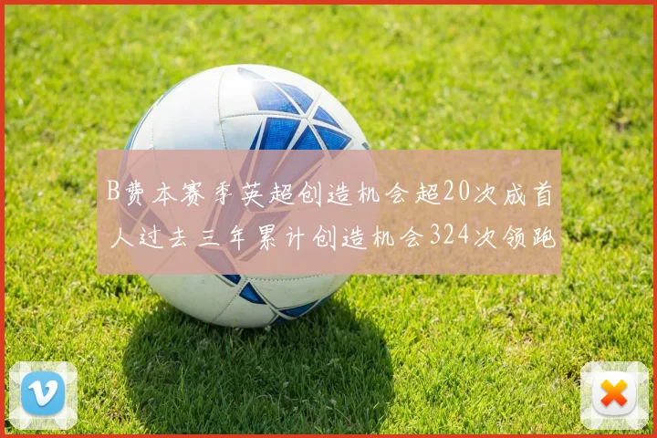 B费本赛季英超创造机会超20次成首人过去三年累计创造机会324次领跑同期