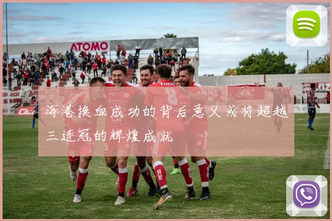 海港换血成功的背后意义或将超越三连冠的辉煌成就