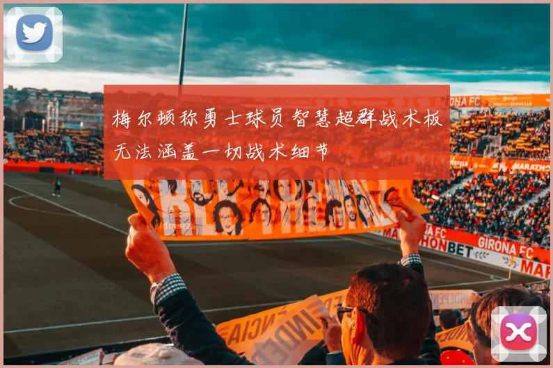 梅尔顿称勇士球员智慧超群战术板无法涵盖一切战术细节