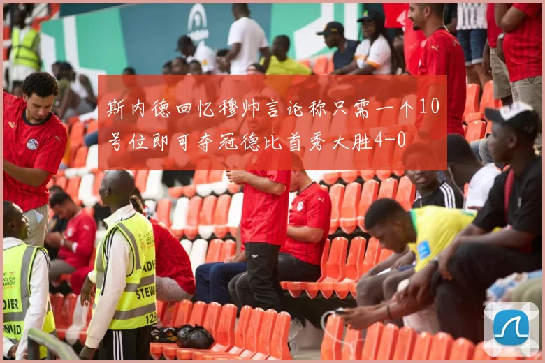 斯内德回忆穆帅言论称只需一个10号位即可夺冠德比首秀大胜4-0