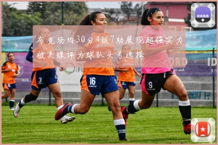 布克场均30分4板7助展现超强实力被美媒评为球队头号选择